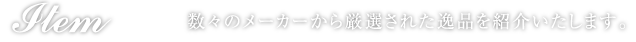 Item 数々のメーカーから厳選された逸品を紹介いたします。