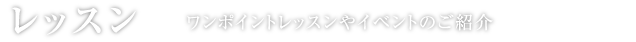 レッスン ワンポイントレッスンやイベントのご紹介