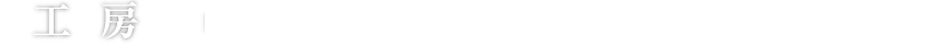 工房 数ある工房作業の中から色々な作業をご紹介します